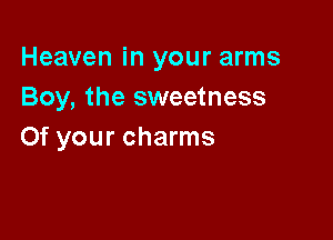 Heaven in your arms
Boy, the sweetness

0f your charms
