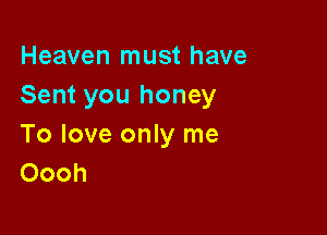 Heaven must have
Sent you honey

To love only me
Oooh