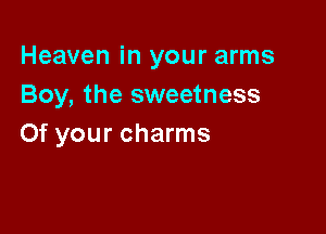 Heaven in your arms
Boy, the sweetness

0f your charms