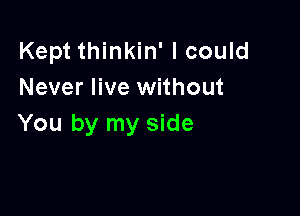 Kept thinkin' I could
Never live without

You by my side