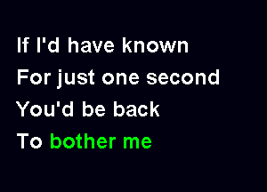 If I'd have known
For just one second

You'd be back
To bother me