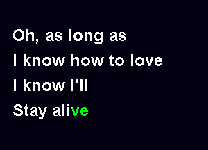 Oh, as long as

I know how to love
I know I'll

Stay alive