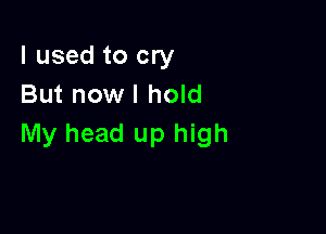 I used to cry
But nowl hold

My head up high