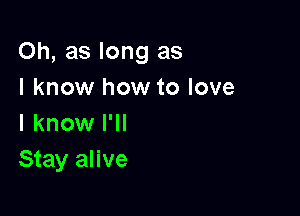 Oh, as long as

I know how to love
I know I'll

Stay alive