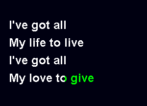 I've got all
My life to live

I've got all
My love to give