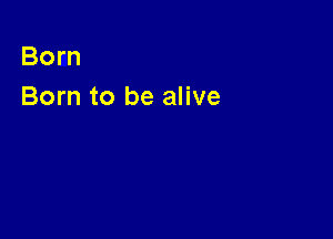 Born
Born to be alive