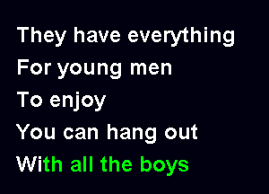 They have everything
For young men

To enjoy
You can hang out
With all the boys