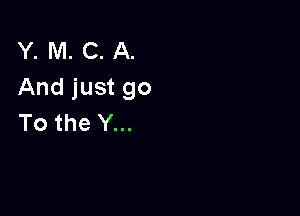 Y. M. C. A.
And just go

To the Y...
