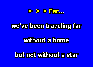 '5' ? t'Far...

we've been traveling far

without a home

but not without a star