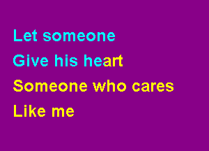 Let someone
Give his heart

Someone who cares
Like me