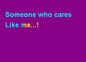 Someone who cares
Like me...!