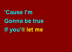 'Cause I'm
Gonna be true

If you'll let me