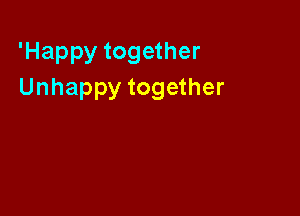 'Happy together
Unhappy together