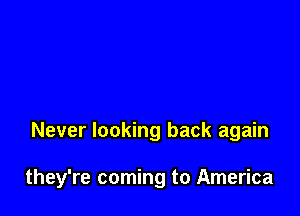 Never looking back again

they're coming to America