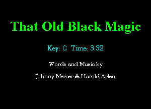 That Old Black NIagic

ICBYI G TiIDBI 332

Words and Music by

Johnny Maw 3c Harold Arlmu