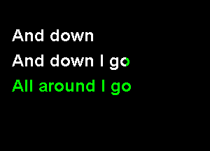 And down
And down I go

All around I go