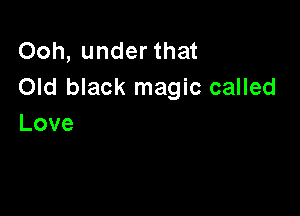 Ooh,underthat
Old black magic called

Love