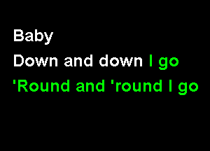 Baby
Down and down I go

'Round and 'round I go