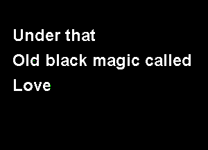 Underthat
Old black magic called

Love