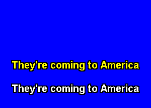 They're coming to America

They're coming to America