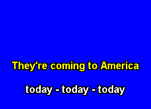 They're coming to America

today - today - today