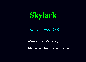 Skylark

Key1A Time 250

Words and Mable by
Johnny Mum 6c Hosgy Carmichael