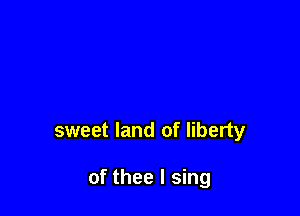 sweet land of liberty

of thee I sing