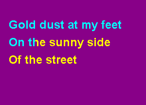 Gold dust at my feet
On the sunny side

0f the street