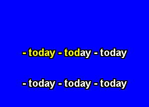 -today-today-today

-today-today-today