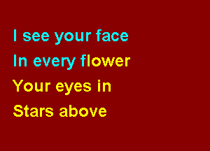 I see your face
In every flower

Your eyes in
Stars above