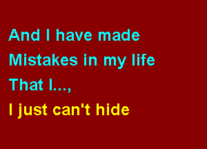 And I have made
Mistakes in my life

That l...,
ljust can't hide