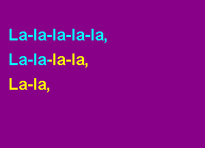 La-la-Ia-la-la,
La-la-la-la,

La-la,