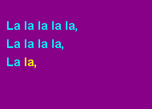 La la la la la,
La la la la,

La la,