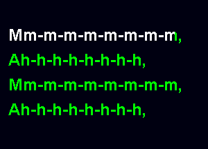 Mm-m-m-m-m-m-m-m,
Ah-h-h-h-h-h-h-h,

Mm-m-m-m-m-m-m-m,
Ah-h-h-h-h-h-h-h,