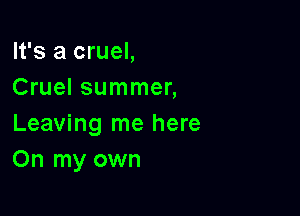It's a cruel,
Cruel summer,

Leaving me here
On my own