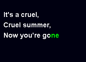 It's a cruel,
Cruel summer,

Now you're gone