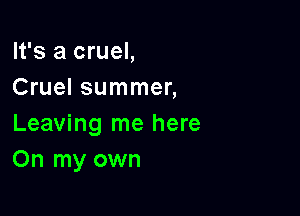 It's a cruel,
Cruel summer,

Leaving me here
On my own