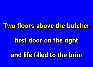 Two floors above the butcher

first door on the right

and life filled to the brim