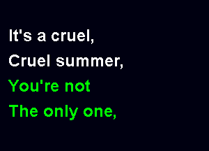 It's a cruel,
Cruel summer,

You're not
The only one,