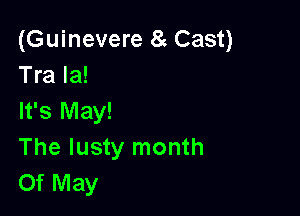 (Guinevere 8 Cast)
Tra la!

It's May!
The lusty month
Of May