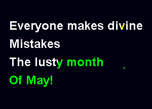 Everyone makes divine
Mistakes

The lusty month
Of May!