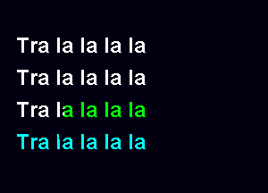 Tra la la la la
Tra la la la la

Tra la la la la
Tra la la la la