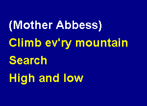 (Mother Abbess)
Climb ev'ry mountain

Search
High and low