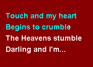 Touch and my heart
Begins to crumble

The Heavens stumble
Darling and I'm...