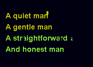 A quiet madl
A gentle man

A straightforward 2
And honest man