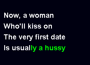 Now, a woman
Who'll kiss on

The very first date
ls usually a hussy