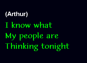 (Arthur)
I know what

My people are
Thinking tonight