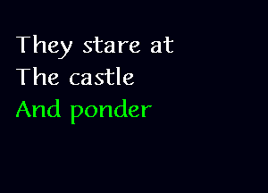 They stare at
The castle

And ponder