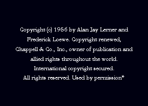 Copyright (c) 1956 by Alan Jay Luna and
Fmdm'ick Loewe. Copyright moi
Chappcll 3c Co., Inc, ownm' of publication and

allied rights thmughout tho world.
Inmn'onsl copyright Banned.
All rights named. Used by pmnisbion