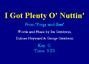 I Got Plenty 0' N uttin'

From 'Porgy and Bebb'
Words and Music by Ira Cashwin,
Dubosc Hayward 3c George Cashwin

KEYS C
Time 323